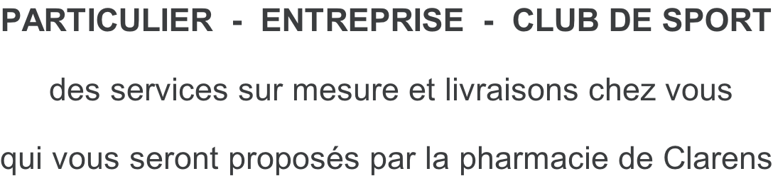 PARTICULIER  -  ENTREPRISE  -  CLUB DE SPORT   des services sur mesure et livraisons chez vous  qui vous seront proposés par la pharmacie de Clarens